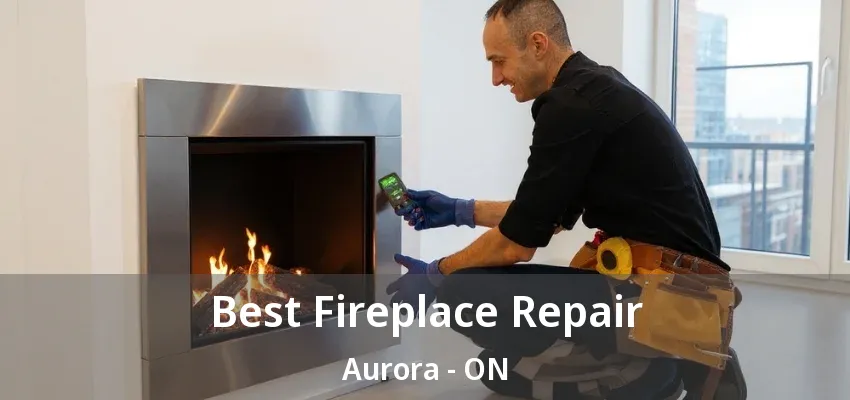 Best Fireplace Repair Aurora - ON Best Fireplace Repair Aurora - ON