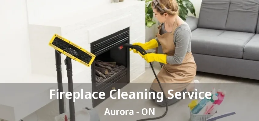 Fireplace Cleaning Service Aurora - ON Fireplace Cleaning Service Aurora - ON
