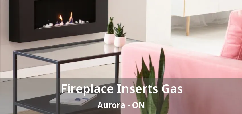 Fireplace Inserts Gas Aurora - ON