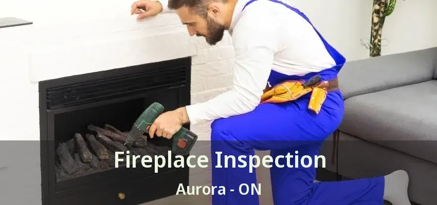 Fireplace Inspection Aurora - ON Fireplace Inspection Aurora - ON
