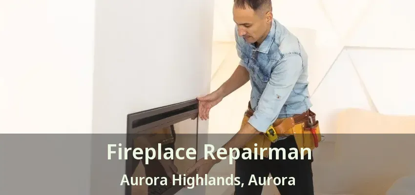 Fireplace Repairman Aurora Highlands, Aurora - ON