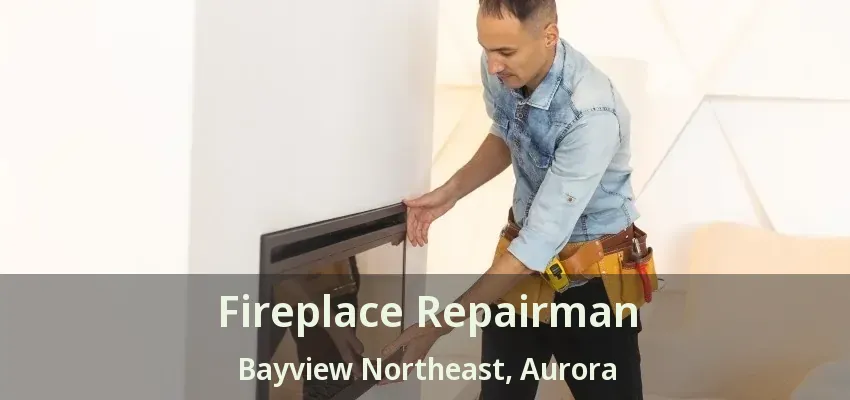 Fireplace Repairman Bayview Northeast, Aurora - ON Fireplace Repairman Bayview Northeast, Aurora - ON