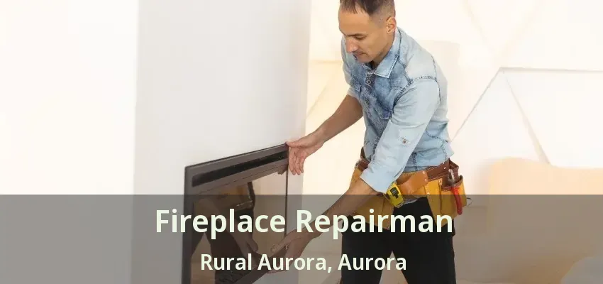 Fireplace Repairman Rural Aurora, Aurora - ON Fireplace Repairman Rural Aurora, Aurora - ON