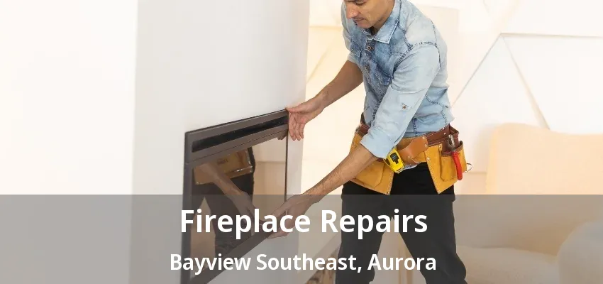 Fireplace Repairs Bayview Southeast, Aurora - ON