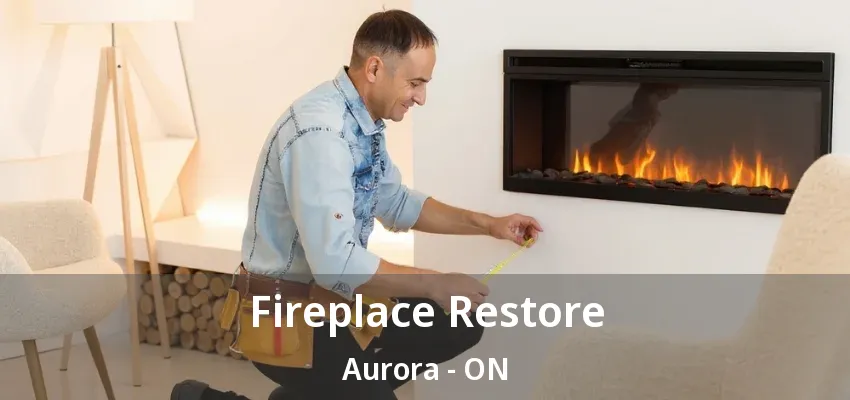 Fireplace Restore Aurora - ON Fireplace Restore Aurora - ON