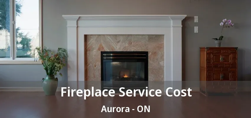 Fireplace Service Cost Aurora - ON Fireplace Service Cost Aurora - ON