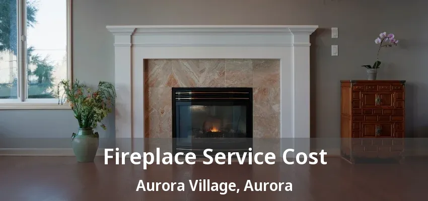 Fireplace Service Cost Aurora Village, Aurora - ON Fireplace Service Cost Aurora Village, Aurora - ON