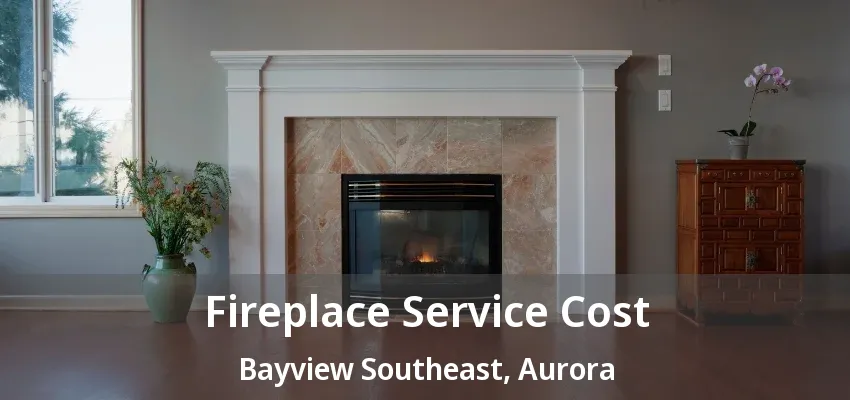 Fireplace Service Cost Bayview Southeast, Aurora - ON Fireplace Service Cost Bayview Southeast, Aurora - ON