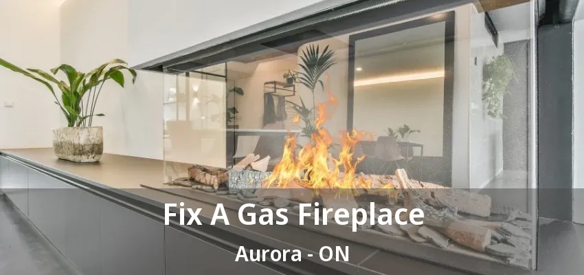 Fix A Gas Fireplace Aurora - ON Fix A Gas Fireplace Aurora - ON