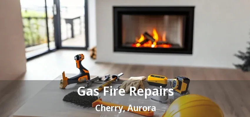 Gas Fire Repairs Cherry, Aurora - ON Gas Fire Repairs Cherry, Aurora - ON