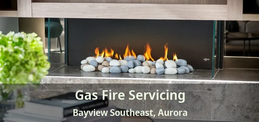 Gas Fire Servicing Bayview Southeast, Aurora - ON Gas Fire Servicing Bayview Southeast, Aurora - ON
