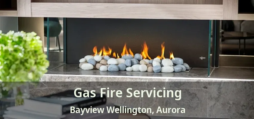 Gas Fire Servicing Bayview Wellington, Aurora - ON