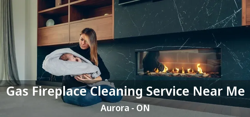 Gas Fireplace Cleaning Service Near Me Aurora - ON Gas Fireplace Cleaning Service Near Me Aurora - ON