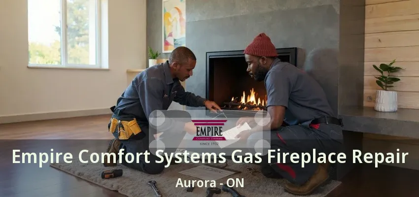 Empire Comfort Systems Gas Fireplace Repair Aurora - ON Empire Comfort Systems Gas Fireplace Repair Aurora - ON