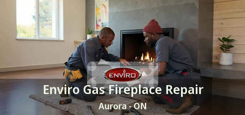 Enviro Gas Fireplace Repair Aurora - ON Enviro Gas Fireplace Repair Aurora - ON