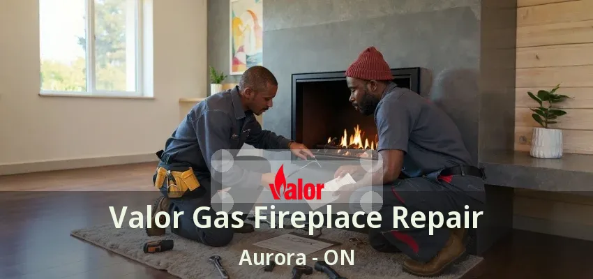Valor Gas Fireplace Repair Aurora - ON