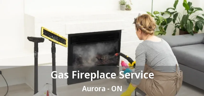 Gas Fireplace Service Aurora - ON Gas Fireplace Service Aurora - ON
