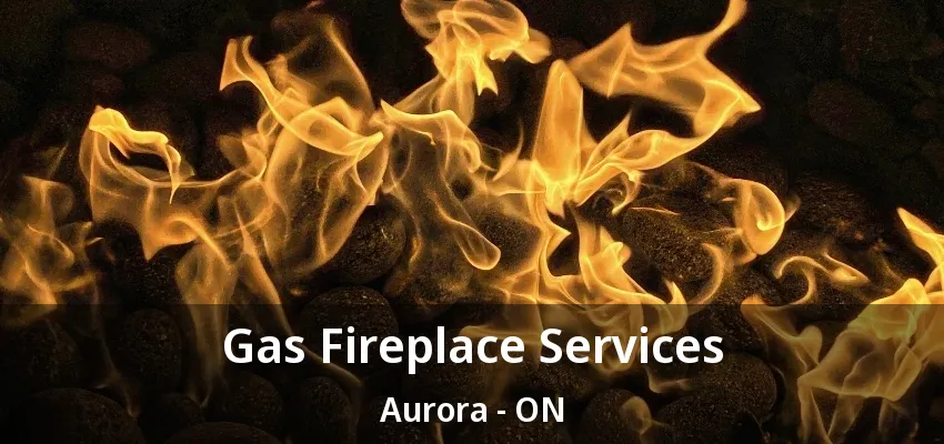 Gas Fireplace Services Aurora - ON Gas Fireplace Services Aurora - ON