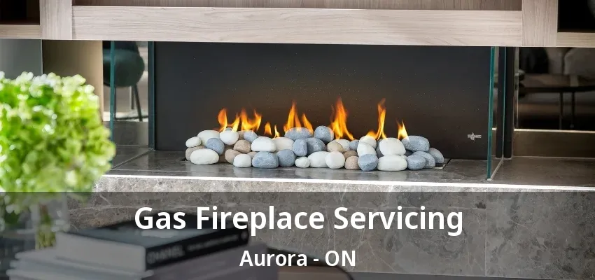 Gas Fireplace Servicing Aurora - ON Gas Fireplace Servicing Aurora - ON