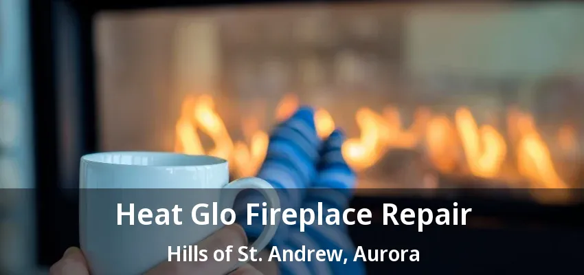 Heat Glo Fireplace Repair Hills of St. Andrew, Aurora - ON Heat Glo Fireplace Repair Hills of St. Andrew, Aurora - ON
