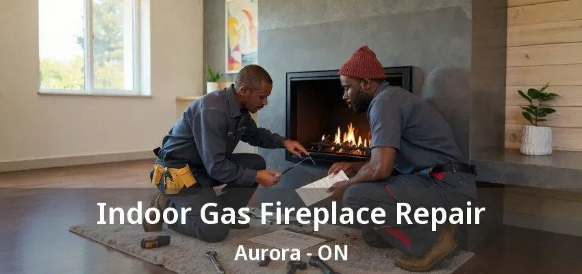 Indoor Gas Fireplace Repair Aurora - ON Indoor Gas Fireplace Repair Aurora - ON