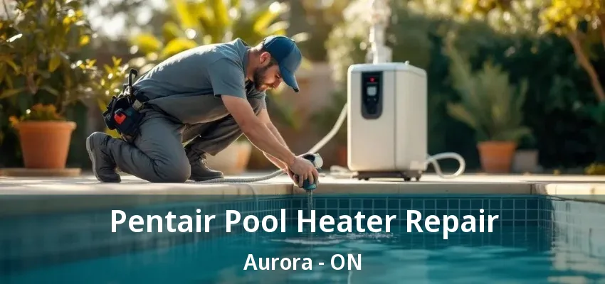 Pentair Pool Heater Repair Aurora - ON Pentair Pool Heater Repair Aurora - ON