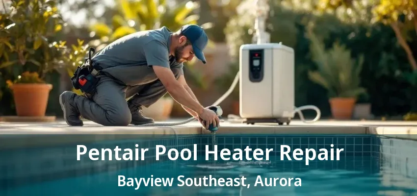 Pentair Pool Heater Repair Bayview Southeast, Aurora - ON Pentair Pool Heater Repair Bayview Southeast, Aurora - ON