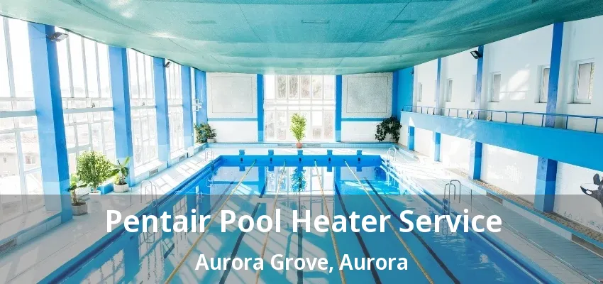 Pentair Pool Heater Service Aurora Grove, Aurora - ON Pentair Pool Heater Service Aurora Grove, Aurora - ON