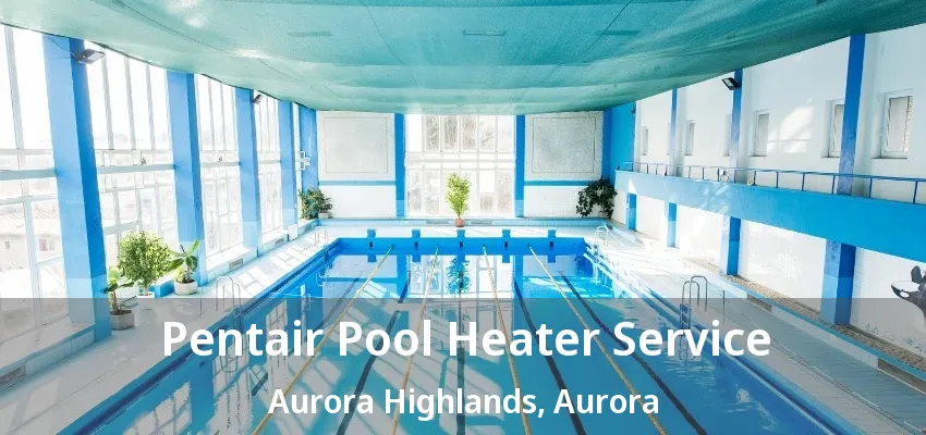 Pentair Pool Heater Service Aurora Highlands, Aurora - ON Pentair Pool Heater Service Aurora Highlands, Aurora - ON