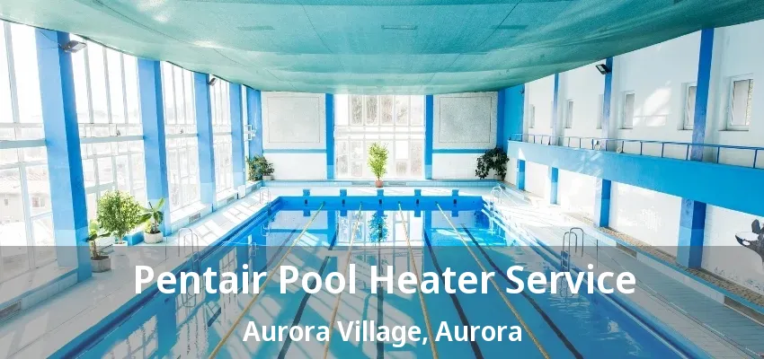 Pentair Pool Heater Service Aurora Village, Aurora - ON Pentair Pool Heater Service Aurora Village, Aurora - ON