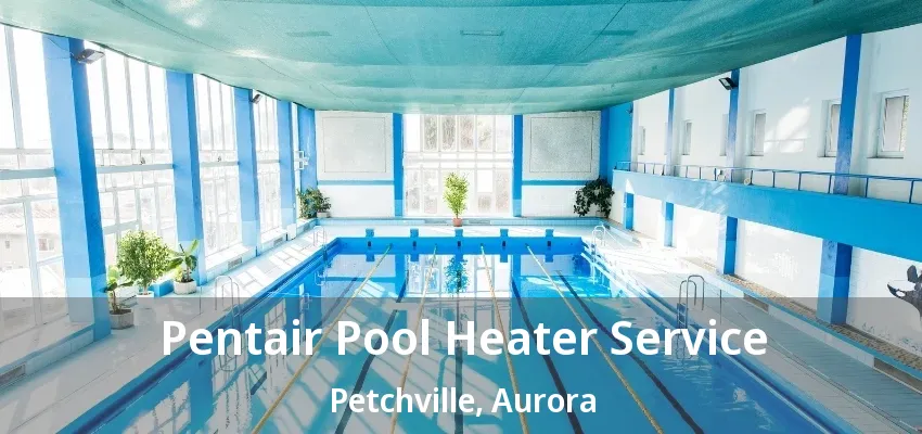 Pentair Pool Heater Service Petchville, Aurora - ON Pentair Pool Heater Service Petchville, Aurora - ON