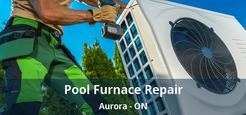 Pool Furnace Repair Aurora - ON Pool Furnace Repair Aurora - ON