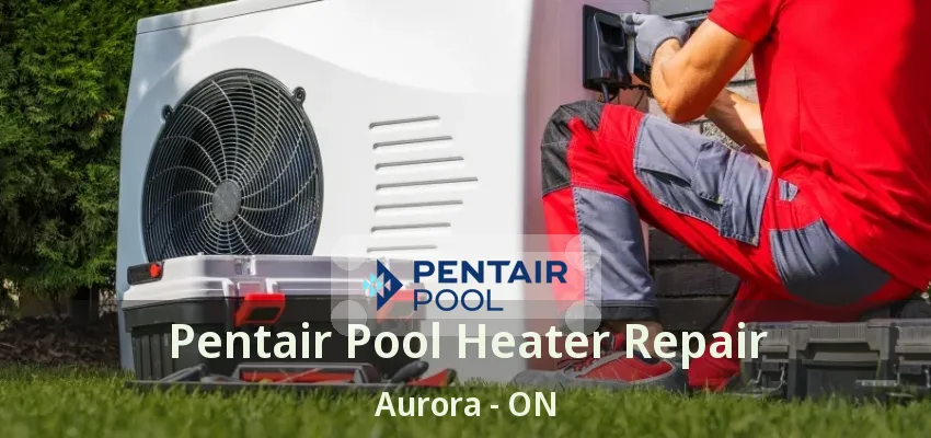 Pentair Pool Heater Repair Aurora - ON Pentair Pool Heater Repair Aurora - ON