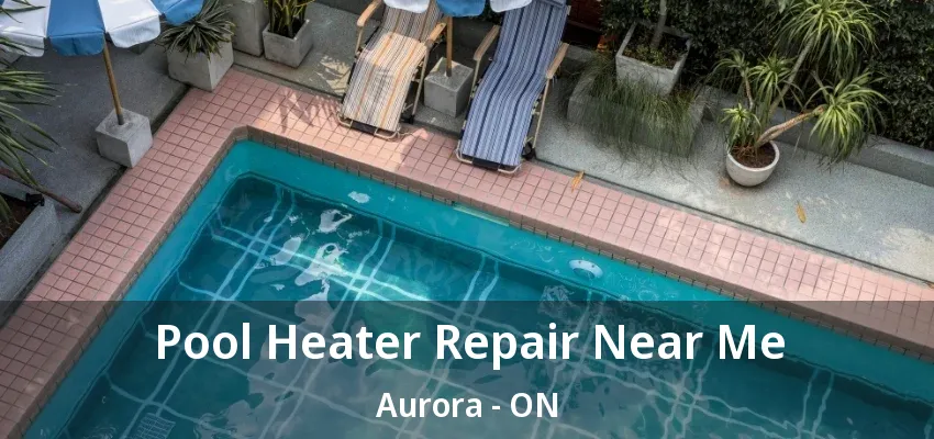 Pool Heater Repair Near Me Aurora - ON Pool Heater Repair Near Me Aurora - ON