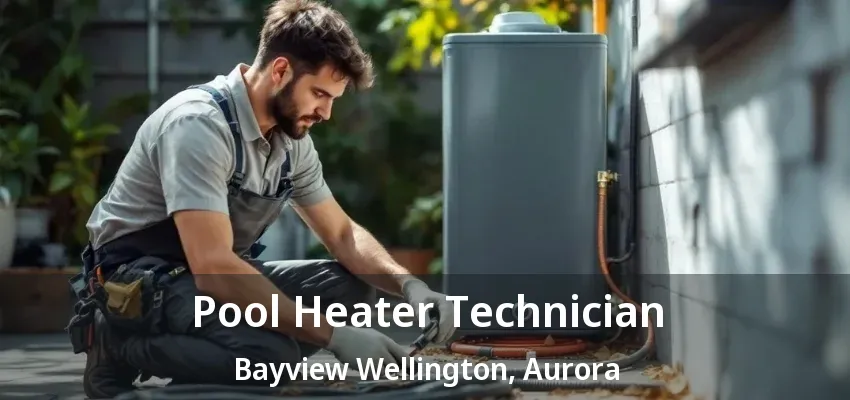 Pool Heater Technician Bayview Wellington, Aurora - ON Pool Heater Technician Bayview Wellington, Aurora - ON