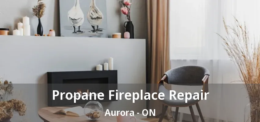 Propane Fireplace Repair Aurora - ON Propane Fireplace Repair Aurora - ON