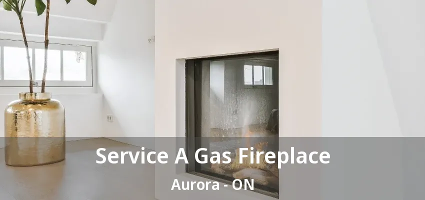 Service A Gas Fireplace Aurora - ON Service A Gas Fireplace Aurora - ON