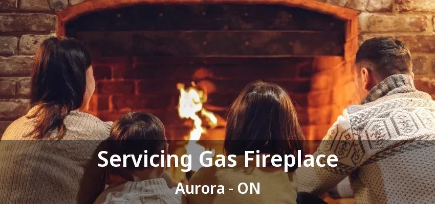 Servicing Gas Fireplace Aurora - ON Servicing Gas Fireplace Aurora - ON