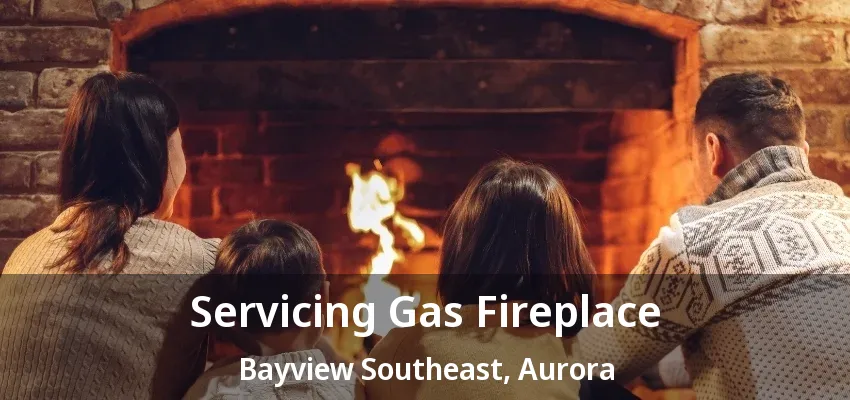 Servicing Gas Fireplace Bayview Southeast, Aurora - ON Servicing Gas Fireplace Bayview Southeast, Aurora - ON