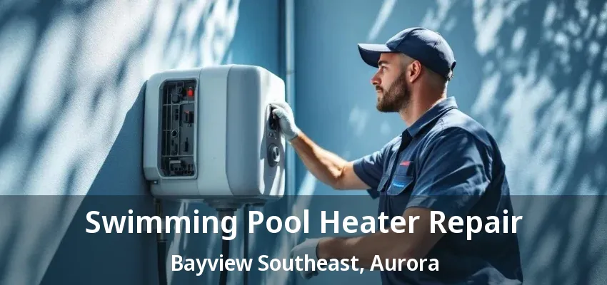 Swimming Pool Heater Repair Bayview Southeast, Aurora - ON Swimming Pool Heater Repair Bayview Southeast, Aurora - ON
