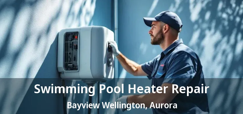 Swimming Pool Heater Repair Bayview Wellington, Aurora - ON Swimming Pool Heater Repair Bayview Wellington, Aurora - ON