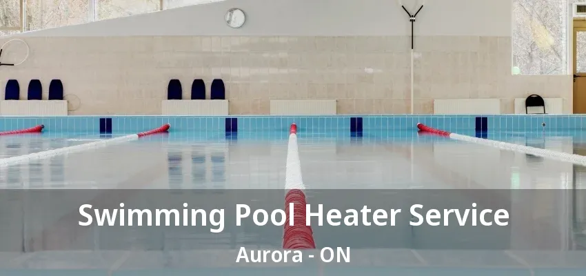 Swimming Pool Heater Service Aurora - ON