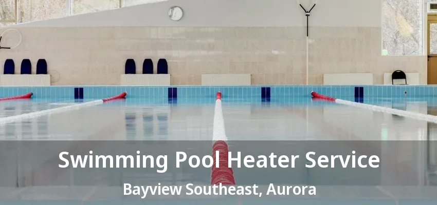 Swimming Pool Heater Service Bayview Southeast, Aurora - ON Swimming Pool Heater Service Bayview Southeast, Aurora - ON
