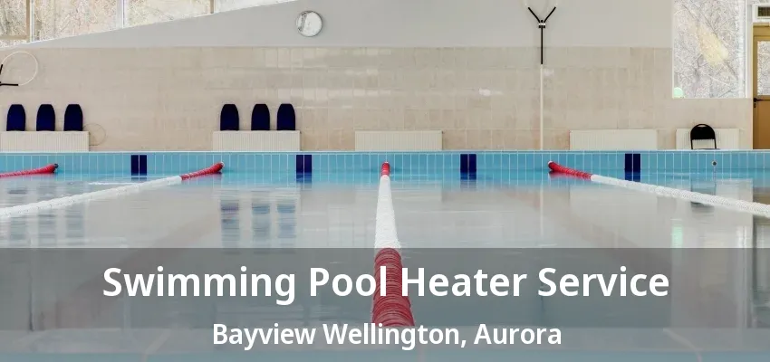 Swimming Pool Heater Service Bayview Wellington, Aurora - ON