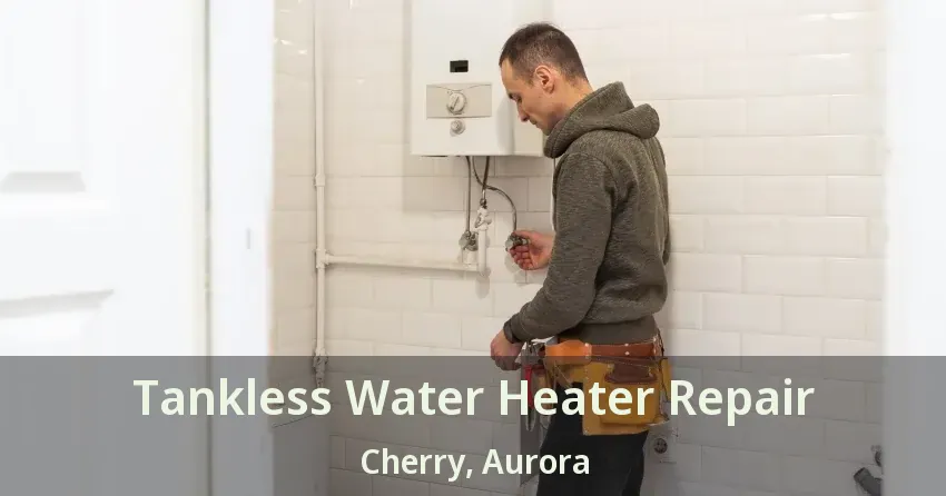 Tankless Water Heater Repair Cherry, Aurora - ON Tankless Water Heater Repair Cherry, Aurora - ON