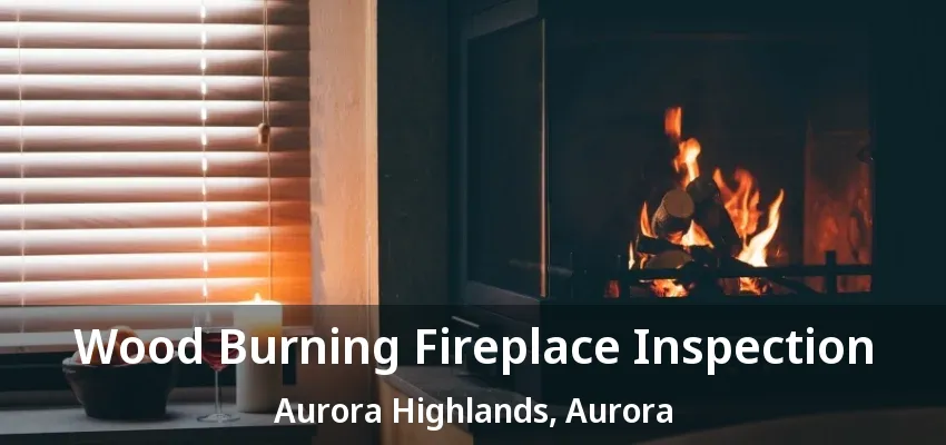 Wood Burning Fireplace Inspection Aurora Highlands, Aurora - ON Wood Burning Fireplace Inspection Aurora Highlands, Aurora - ON