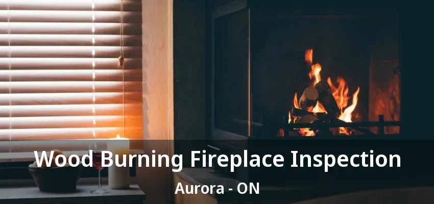 Wood Burning Fireplace Inspection Aurora - ON Wood Burning Fireplace Inspection Aurora - ON