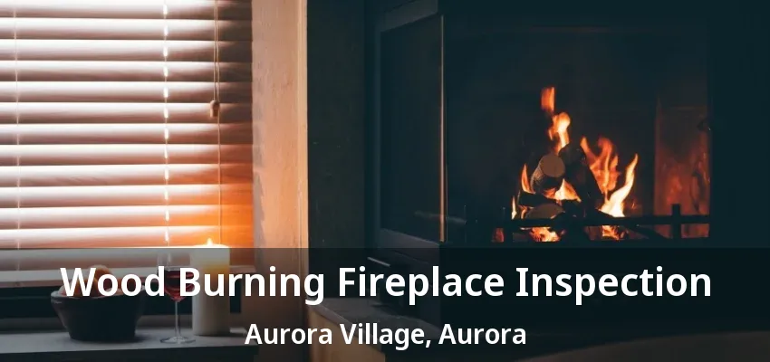 Wood Burning Fireplace Inspection Aurora Village, Aurora - ON Wood Burning Fireplace Inspection Aurora Village, Aurora - ON